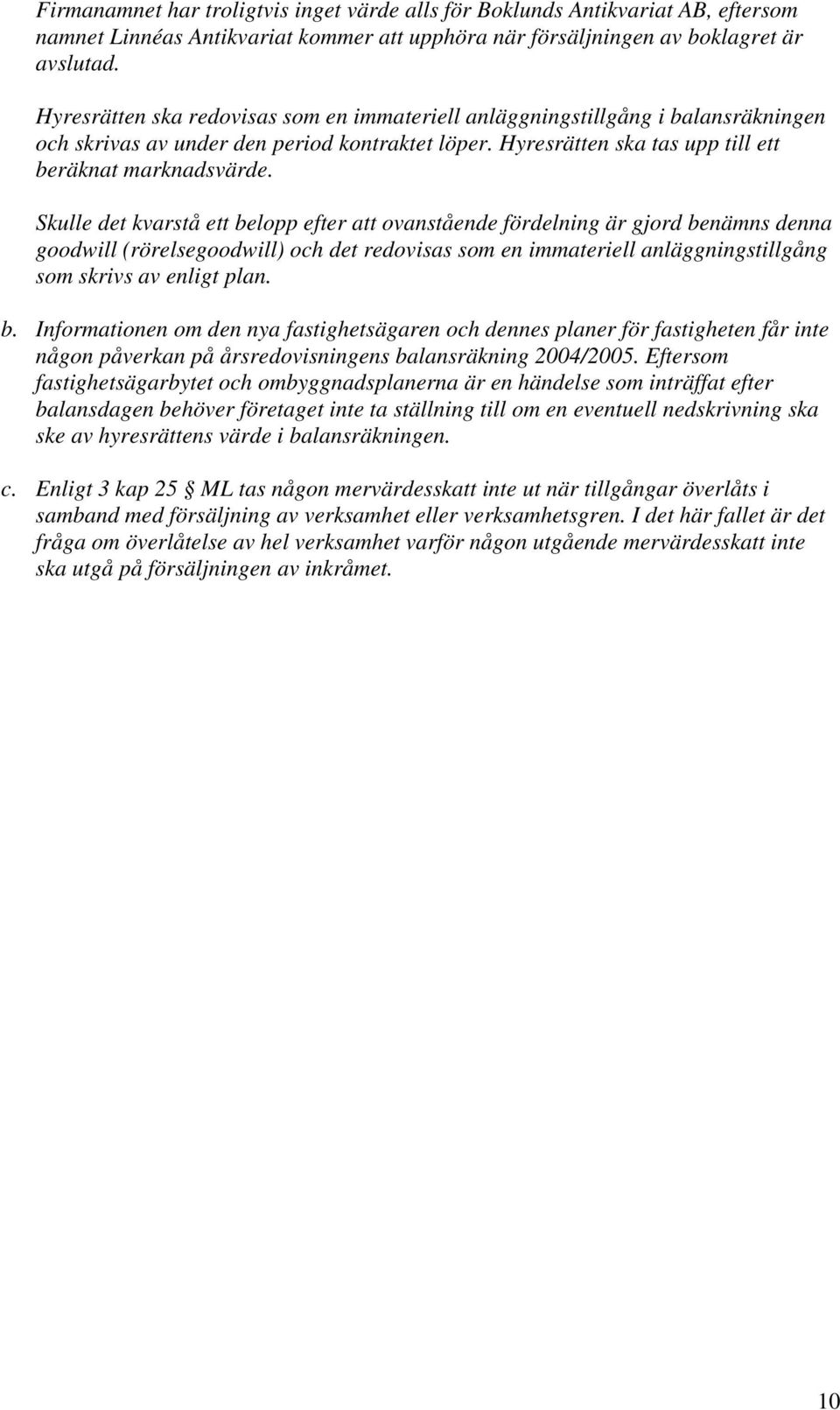 Skulle det kvarstå ett belopp efter att ovanstående fördelning är gjord benämns denna goodwill (rörelsegoodwill) och det redovisas som en immateriell anläggningstillgång som skrivs av enligt plan. b. Informationen om den nya fastighetsägaren och dennes planer för fastigheten får inte någon påverkan på årsredovisningens balansräkning 2004/2005.