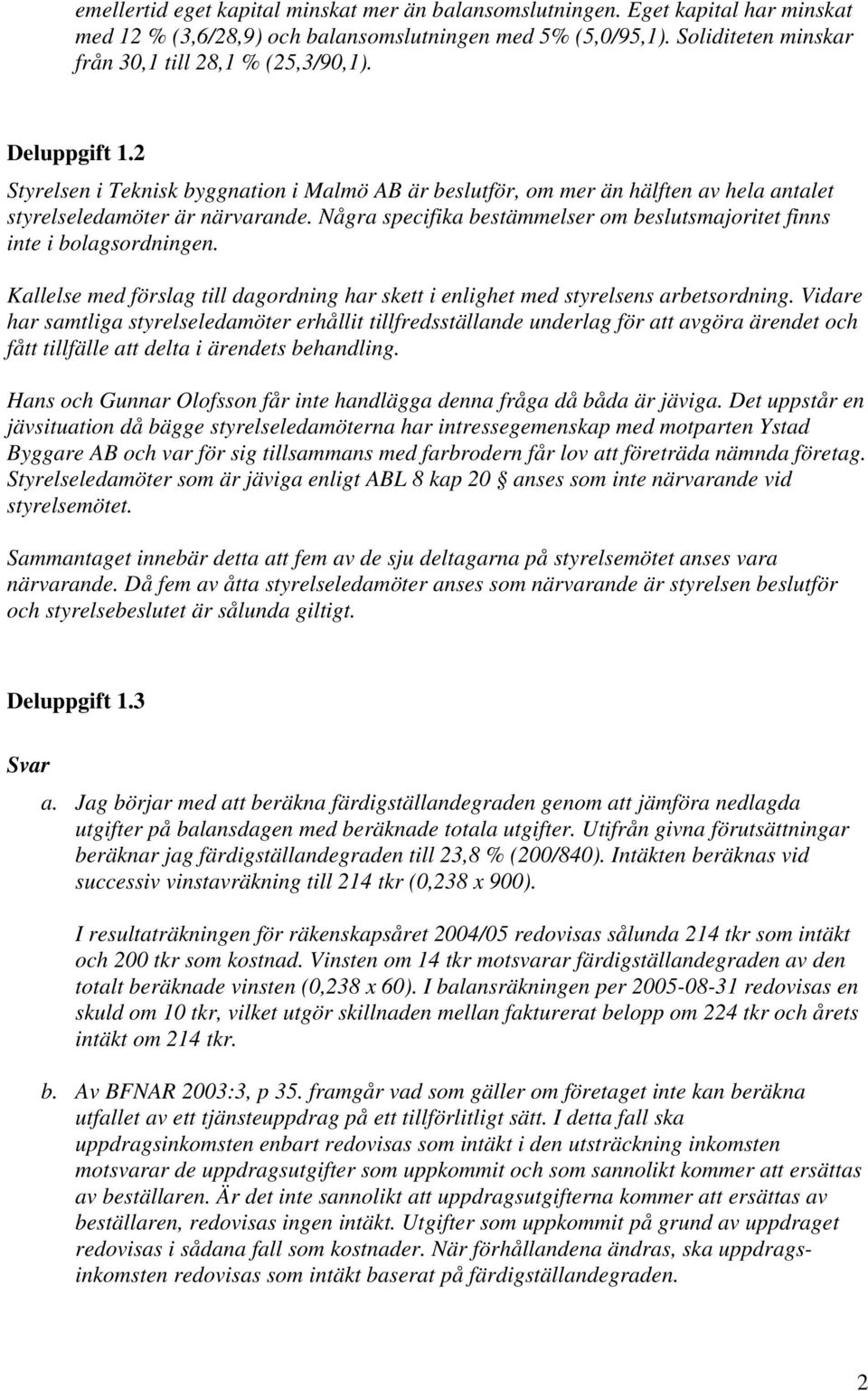 Några specifika bestämmelser om beslutsmajoritet finns inte i bolagsordningen. Kallelse med förslag till dagordning har skett i enlighet med styrelsens arbetsordning.