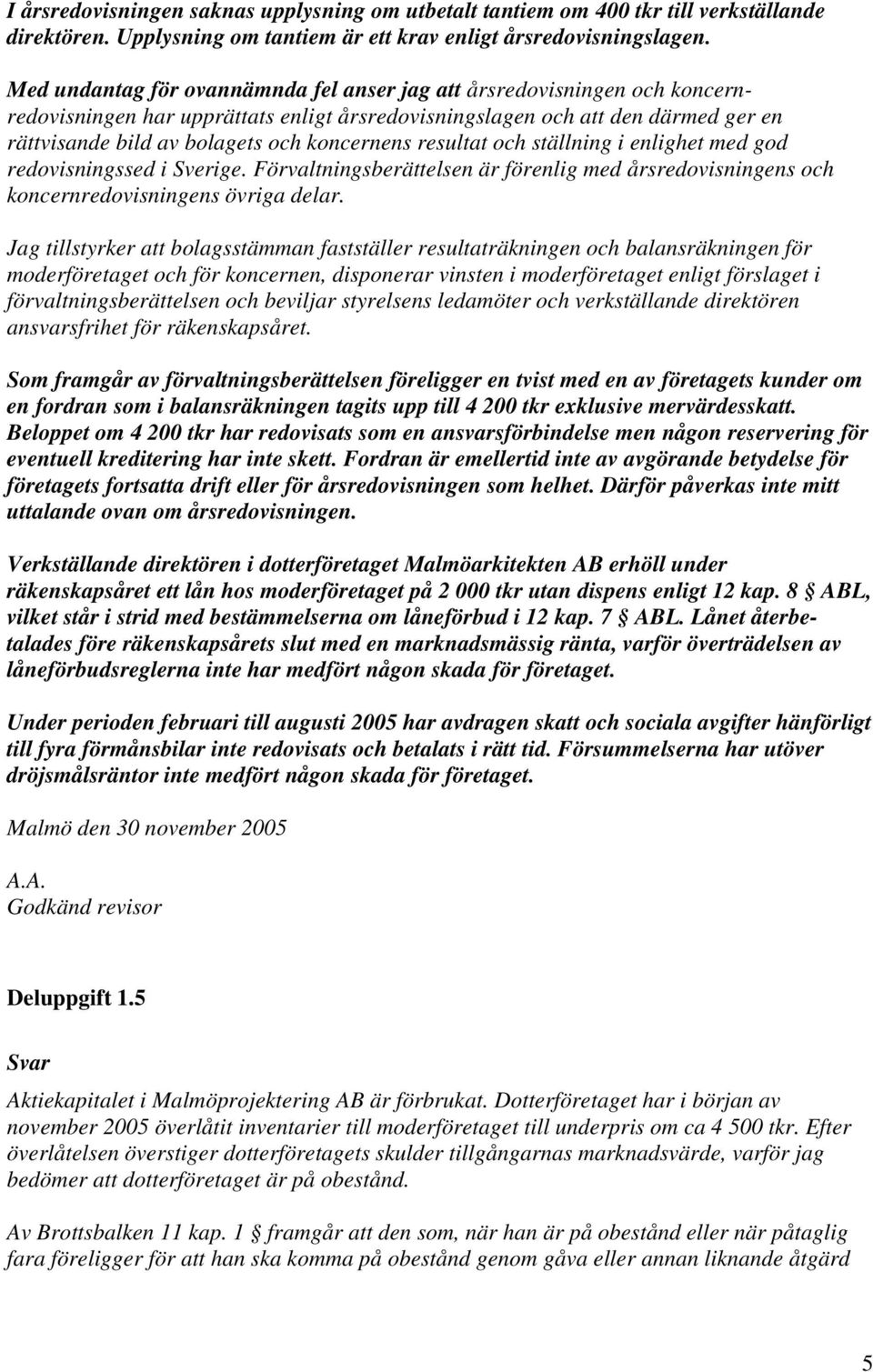 koncernens resultat och ställning i enlighet med god redovisningssed i Sverige. Förvaltningsberättelsen är förenlig med årsredovisningens och koncernredovisningens övriga delar.