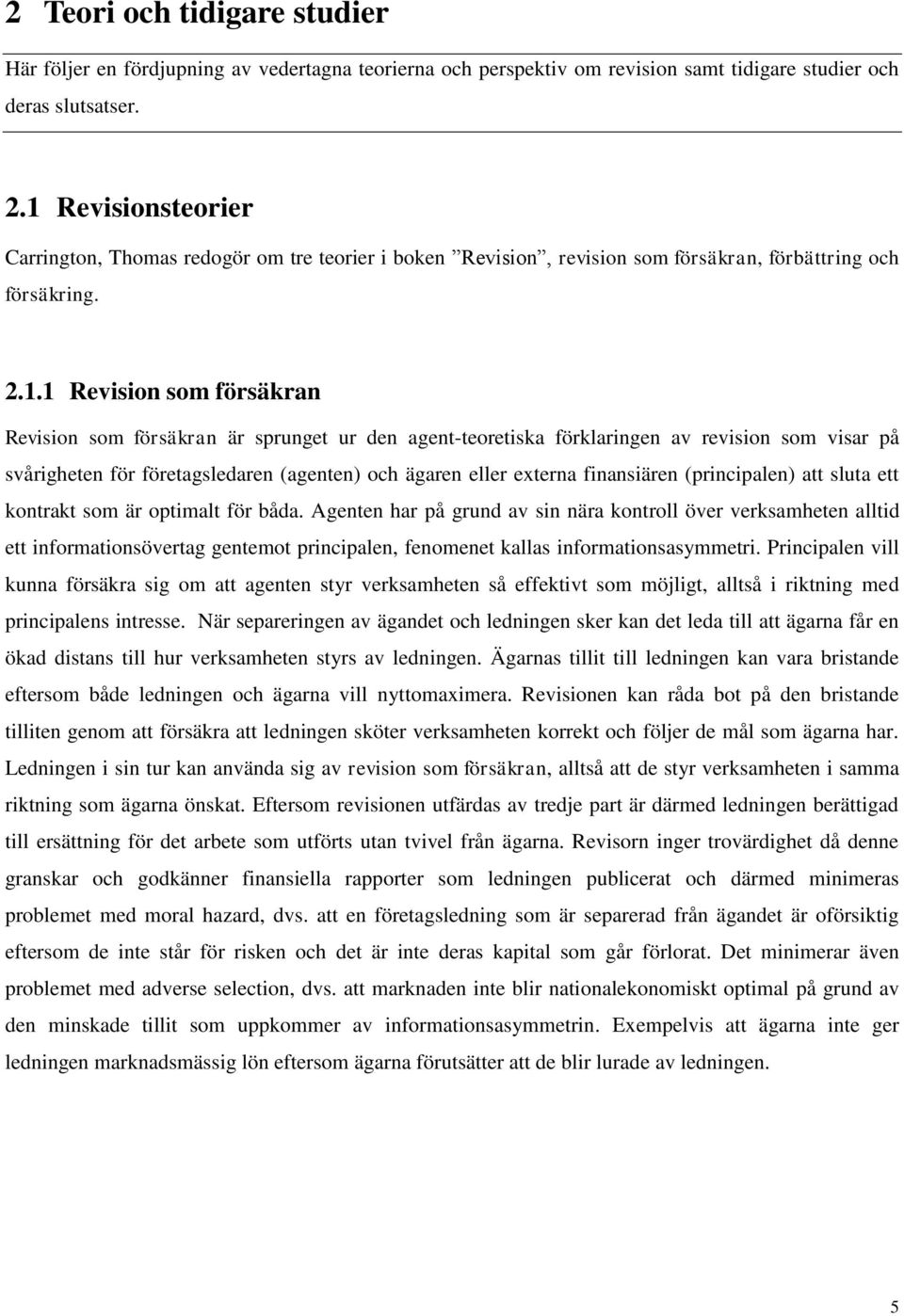 den agent-teoretiska förklaringen av revision som visar på svårigheten för företagsledaren (agenten) och ägaren eller externa finansiären (principalen) att sluta ett kontrakt som är optimalt för båda.