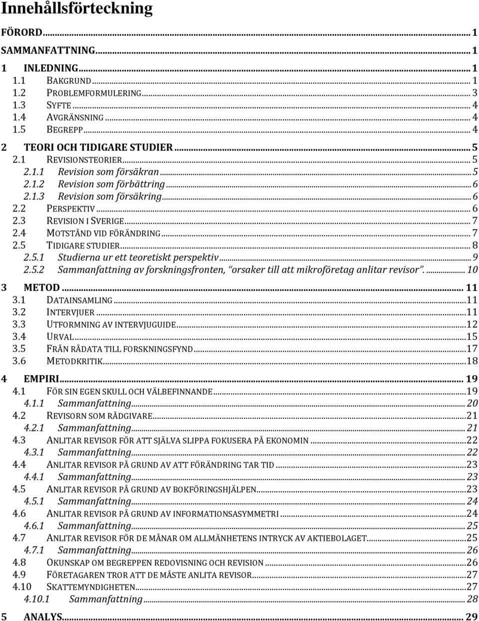 4 MOTSTÅND VID FÖRÄNDRING... 7 2.5 TIDIGARE STUDIER... 8 2.5.1 Studierna ur ett teoretiskt perspektiv... 9 2.5.2 Sammanfattning av forskningsfronten, orsaker till att mikroföretag anlitar revisor.