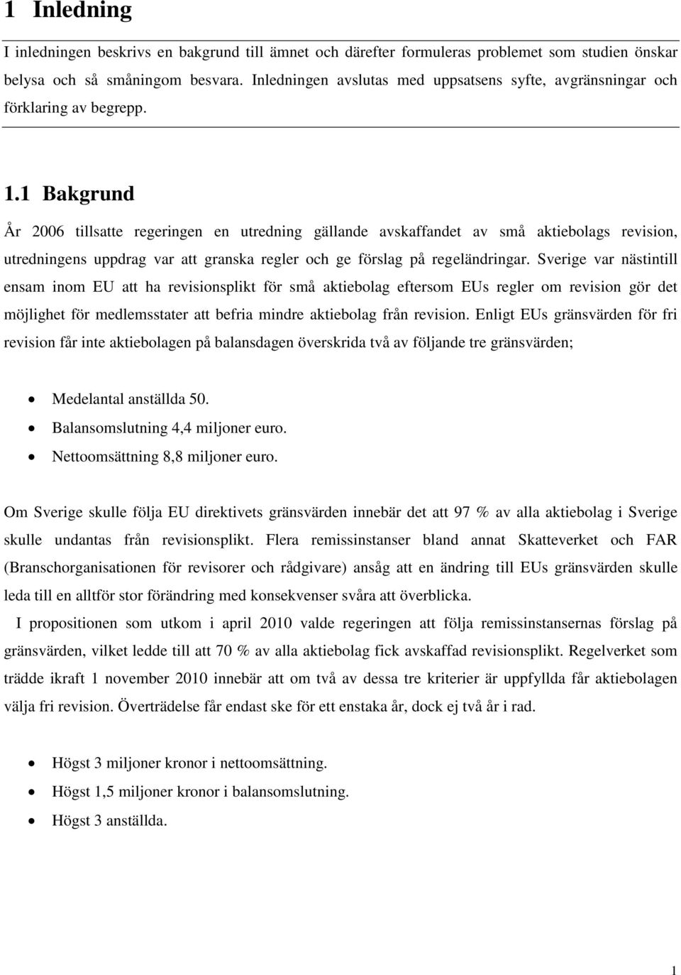 1 Bakgrund År 2006 tillsatte regeringen en utredning gällande avskaffandet av små aktiebolags revision, utredningens uppdrag var att granska regler och ge förslag på regeländringar.