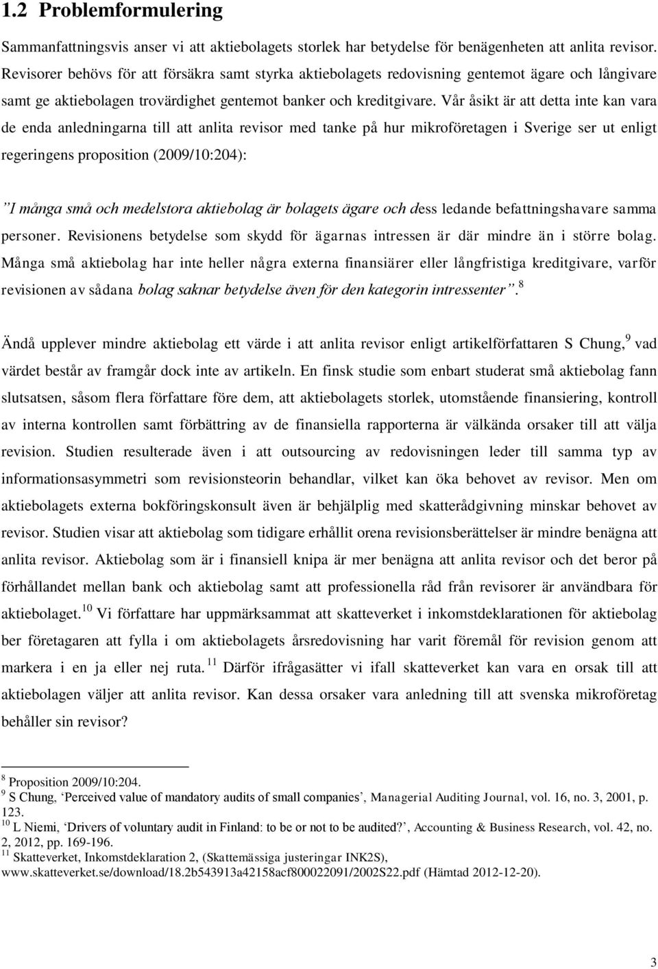 Vår åsikt är att detta inte kan vara de enda anledningarna till att anlita revisor med tanke på hur mikroföretagen i Sverige ser ut enligt regeringens proposition (2009/10:204): I många små och