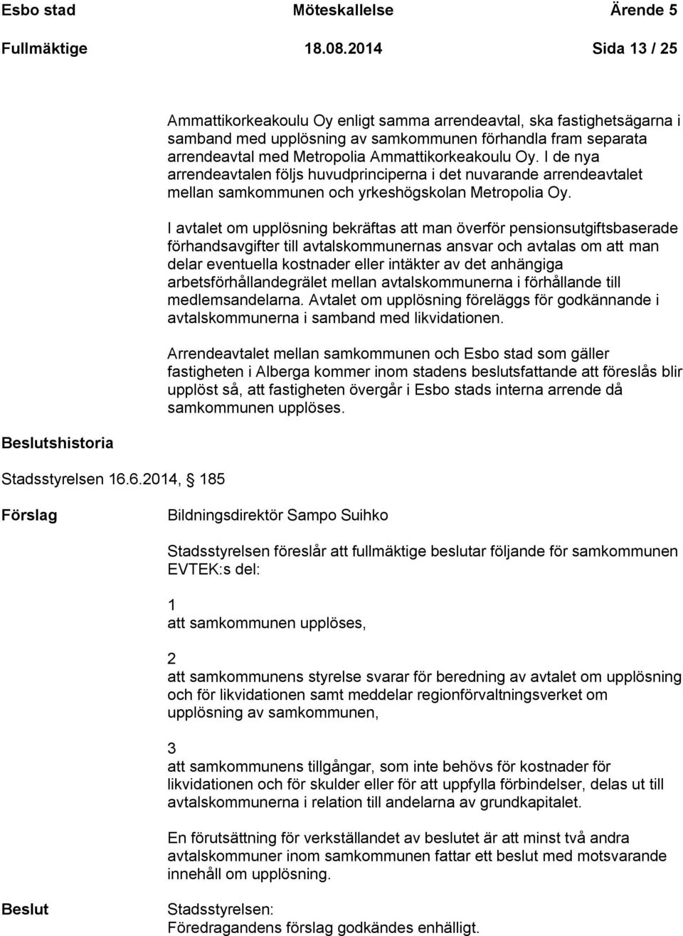 I de nya arrendeavtalen följs huvudprinciperna i det nuvarande arrendeavtalet mellan samkommunen och yrkeshögskolan Metropolia Oy.