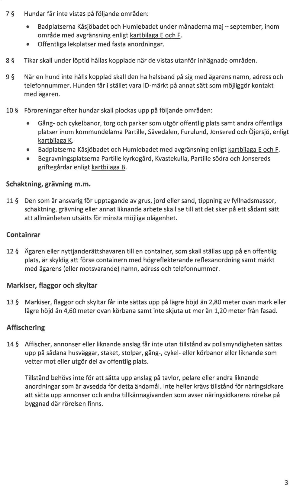 9 När en hund inte hålls kopplad skall den ha haisband på sig med ägarens namn, adress och telefonnummer. Hunden får i stället vara ID-märkt på annat sätt som möjliggör kontakt med ägaren.