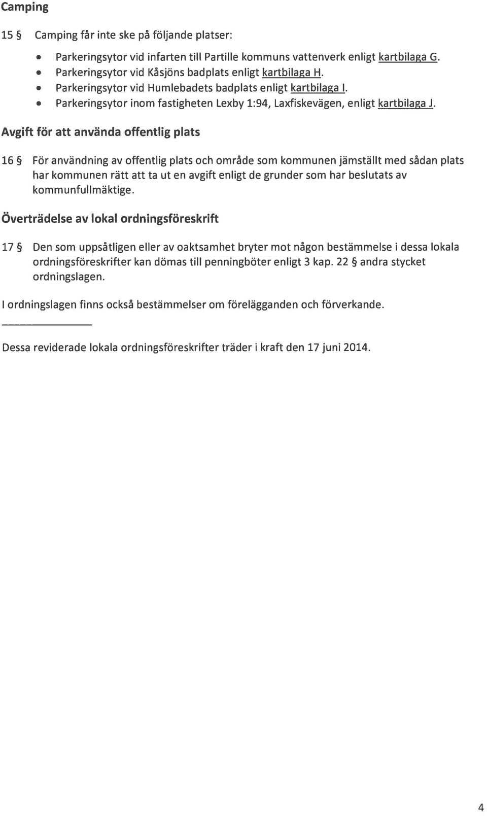 Avgift för att använda offentlig plats 6 För användning av offentlig plats och område som kommunen jämställt med sådan plats har kommunen rätt att ta ut en avgift enligt de grunder som har beslutats