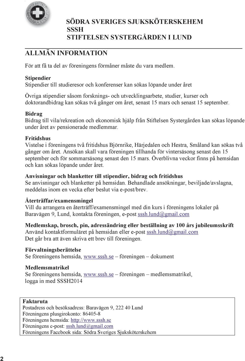 om året, senast 15 mars och senast 15 september. Bidrag Bidrag till vila/rekreation och ekonomisk hjälp från Stiftelsen Systergården kan sökas löpande under året av pensionerade medlemmar.