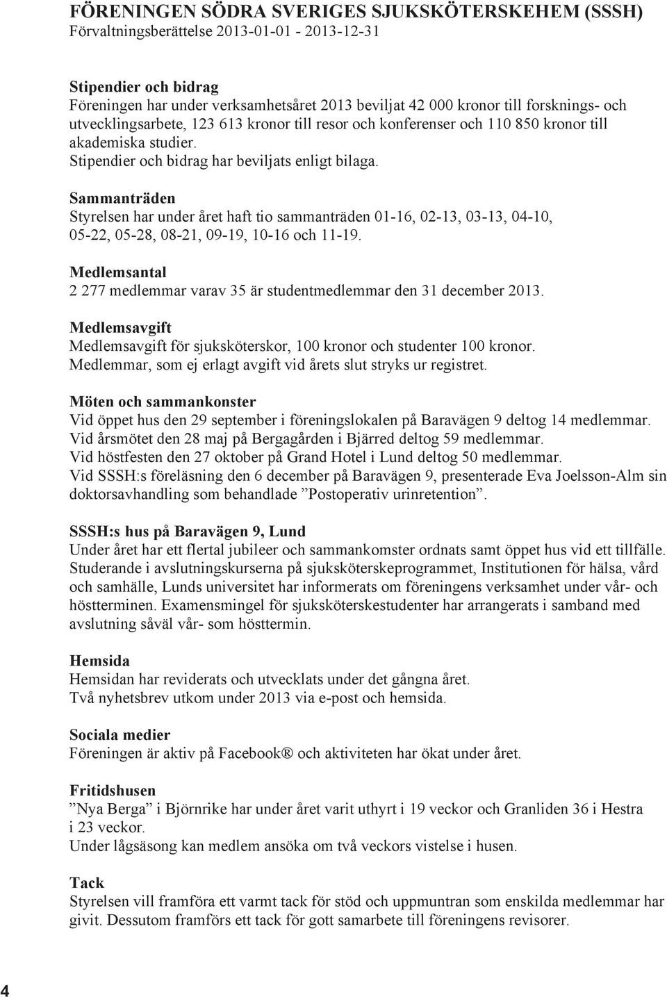 Sammanträden Styrelsen har under året haft tio sammanträden 01-16, 02-13, 03-13, 04-10, 05-22, 05-28, 08-21, 09-19, 10-16 och 11-19.