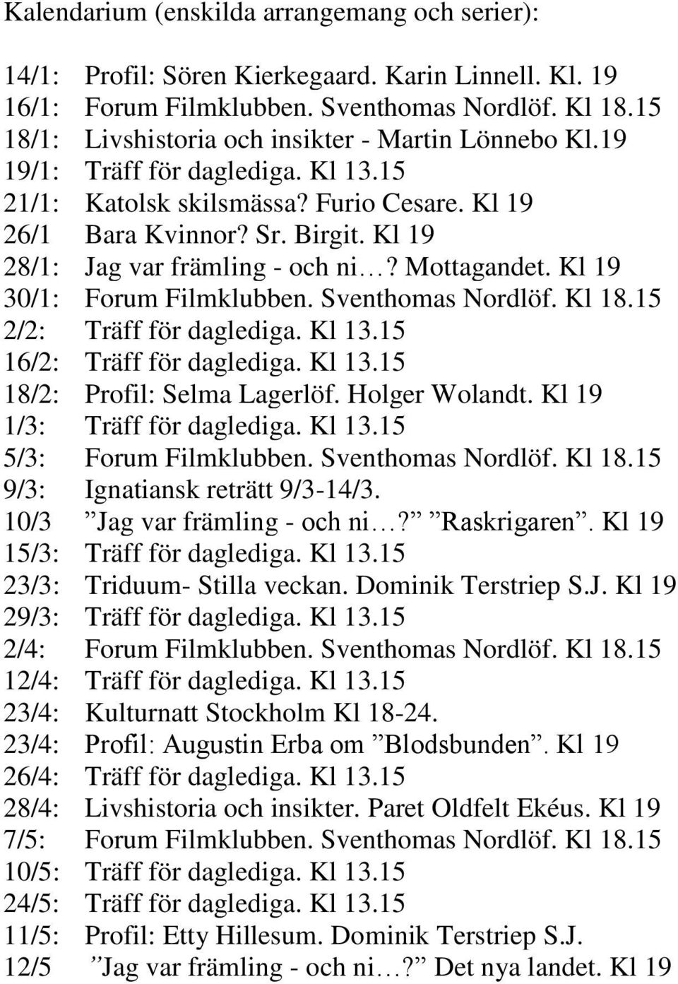 Kl 19 28/1: Jag var främling - och ni? Mottagandet. Kl 19 30/1: Forum Filmklubben. Sventhomas Nordlöf. Kl 18.15 2/2: Träff för daglediga. Kl 13.15 16/2: Träff för daglediga. Kl 13.15 18/2: Profil: Selma Lagerlöf.