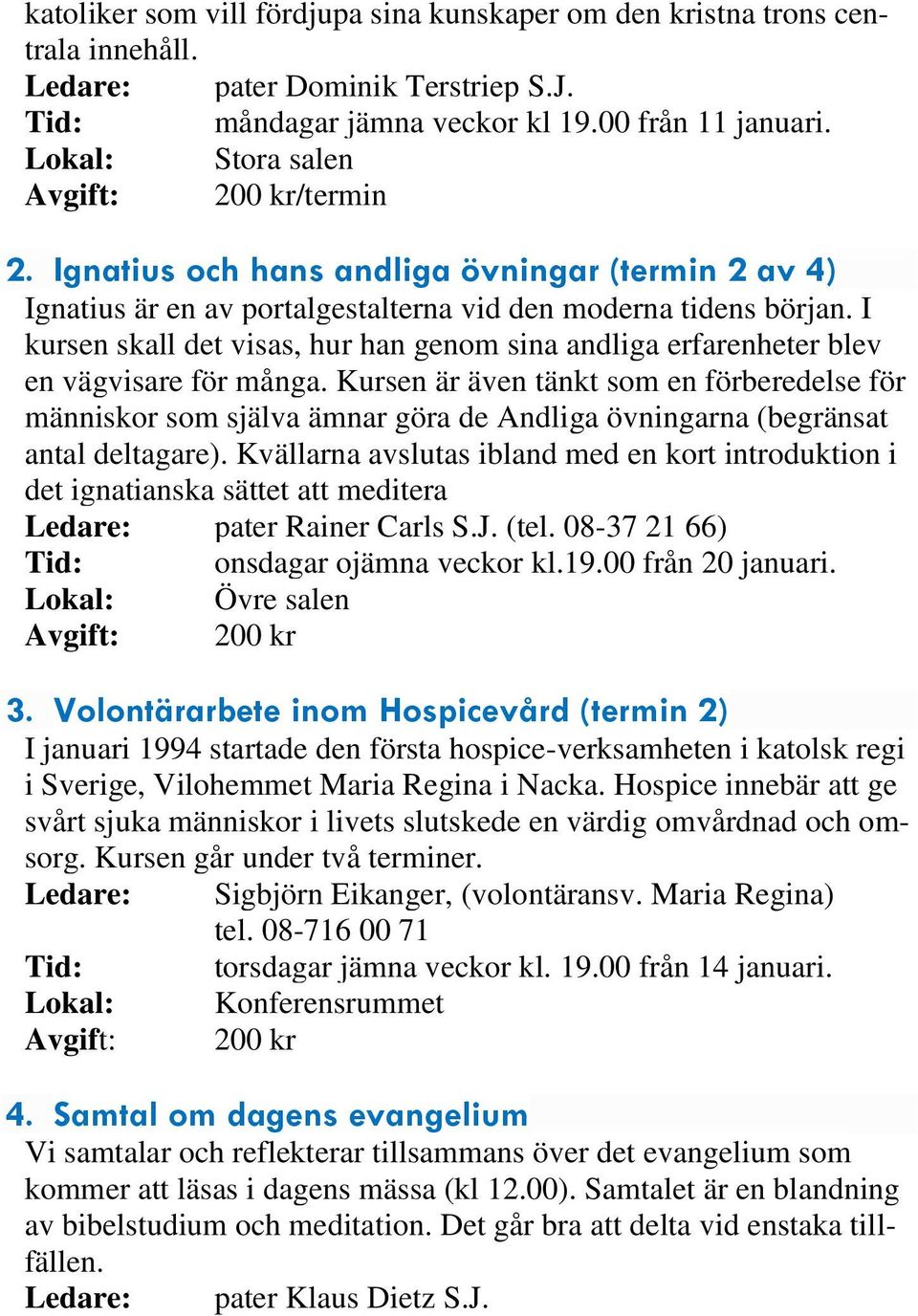 I kursen skall det visas, hur han genom sina andliga erfarenheter blev en vägvisare för många.