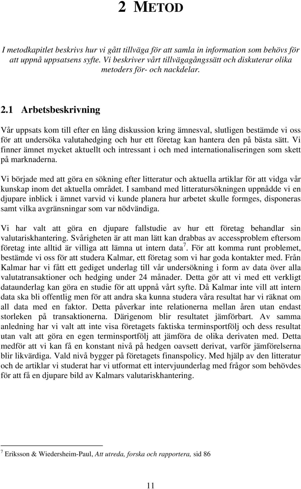 1 Arbetsbeskrivning Vår uppsats kom till efter en lång diskussion kring ämnesval, slutligen bestämde vi oss för att undersöka valutahedging och hur ett företag kan hantera den på bästa sätt.