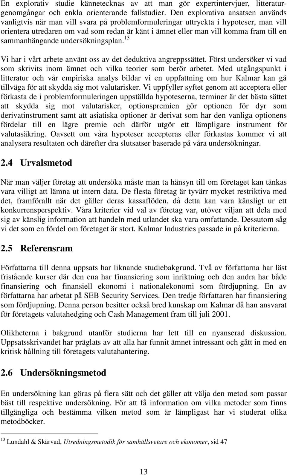 till en sammanhängande undersökningsplan. 13 Vi har i vårt arbete använt oss av det deduktiva angreppssättet. Först undersöker vi vad som skrivits inom ämnet och vilka teorier som berör arbetet.