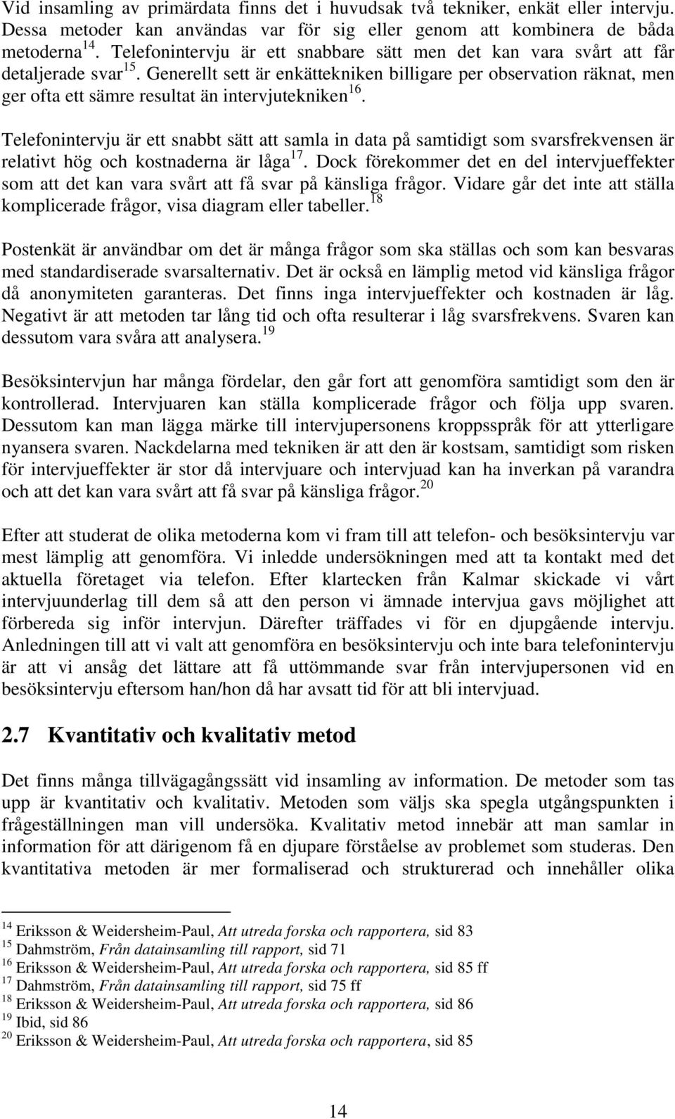 Generellt sett är enkättekniken billigare per observation räknat, men ger ofta ett sämre resultat än intervjutekniken 16.