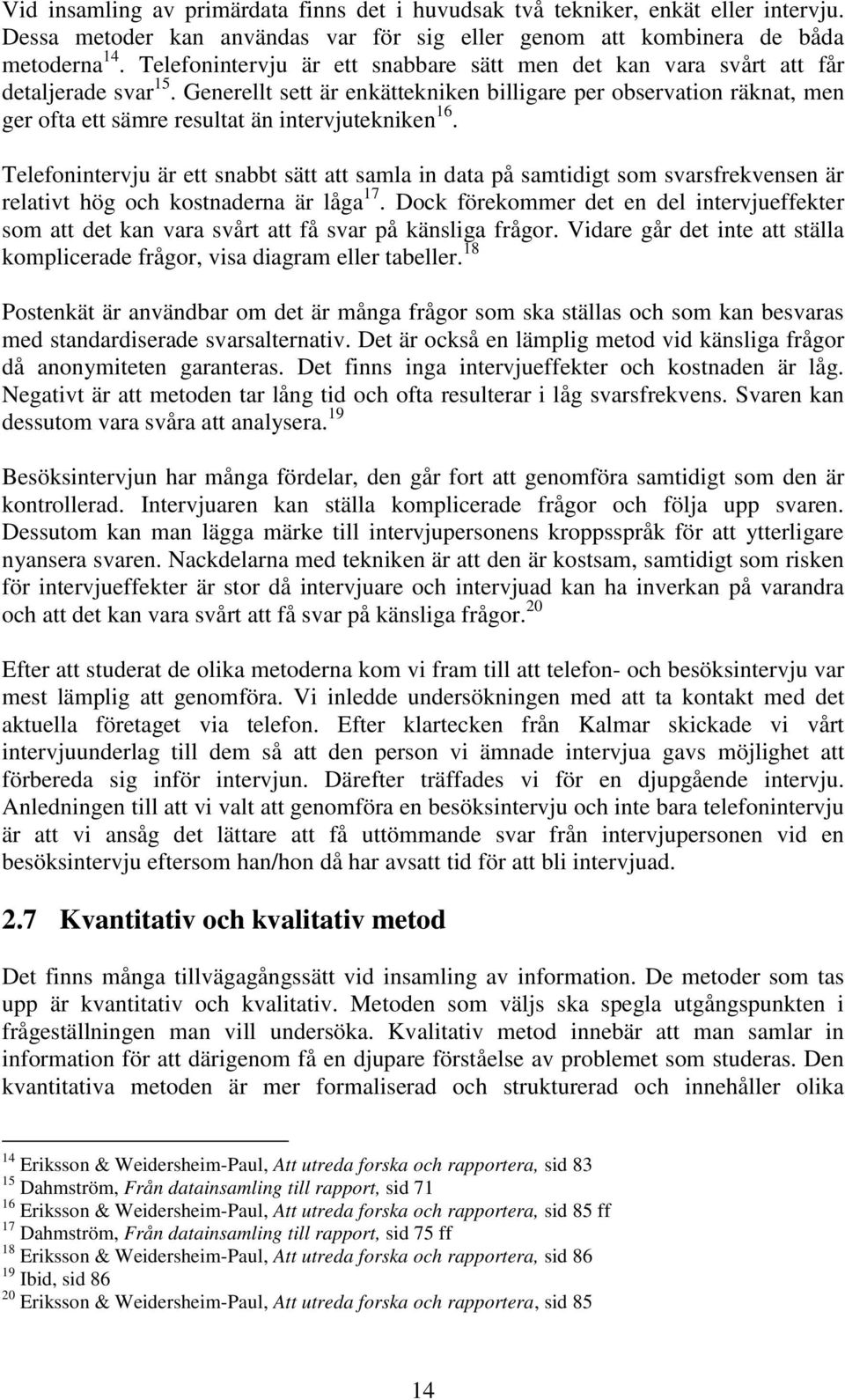 Generellt sett är enkättekniken billigare per observation räknat, men ger ofta ett sämre resultat än intervjutekniken 16.