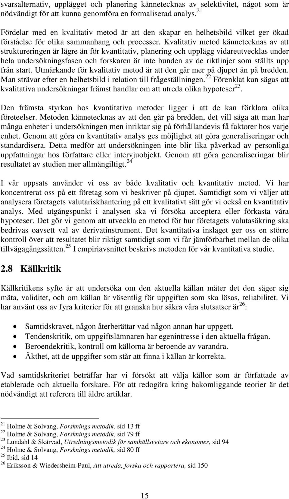 Kvalitativ metod kännetecknas av att struktureringen är lägre än för kvantitativ, planering och upplägg vidareutvecklas under hela undersökningsfasen och forskaren är inte bunden av de riktlinjer som