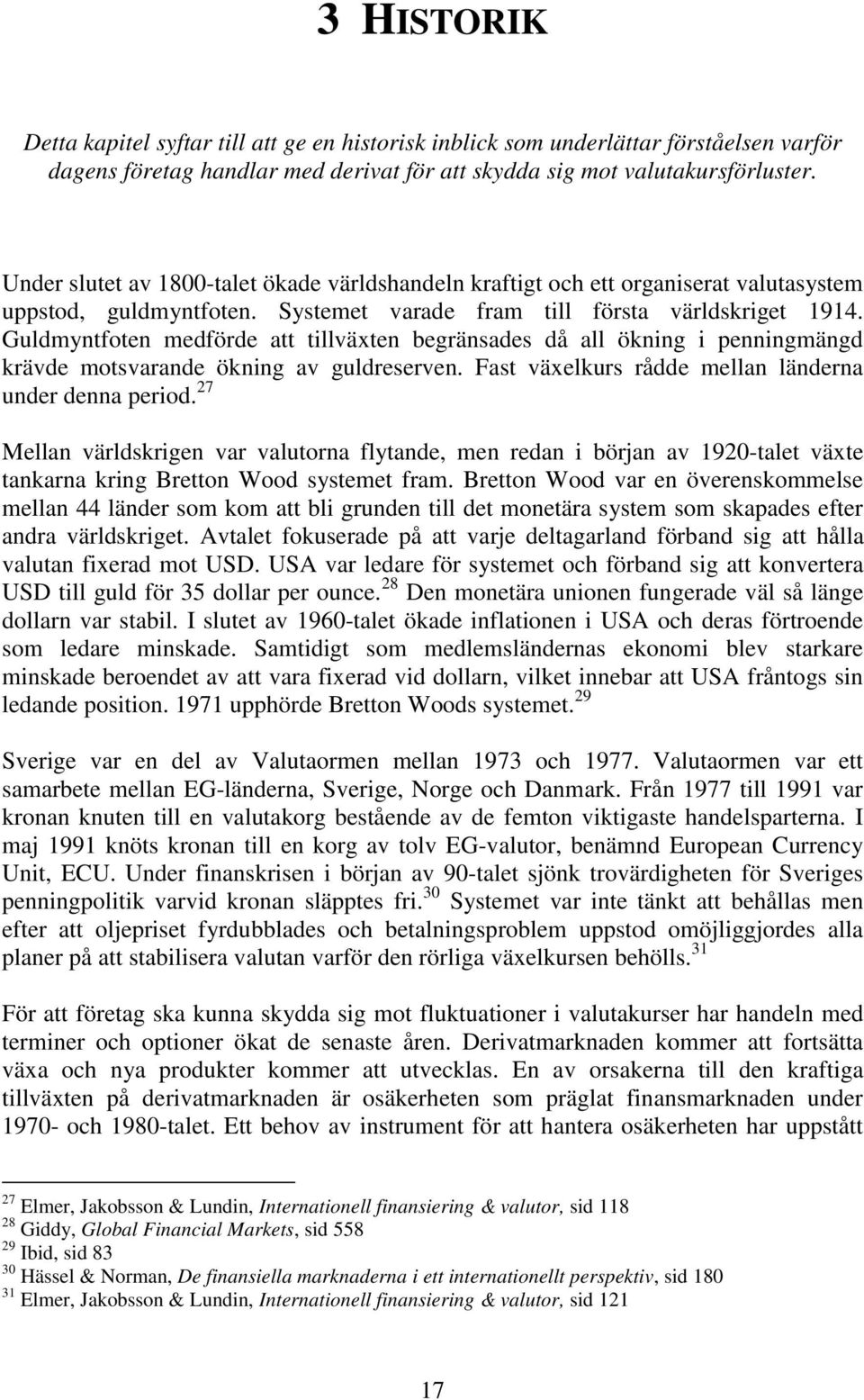 Guldmyntfoten medförde att tillväxten begränsades då all ökning i penningmängd krävde motsvarande ökning av guldreserven. Fast växelkurs rådde mellan länderna under denna period.