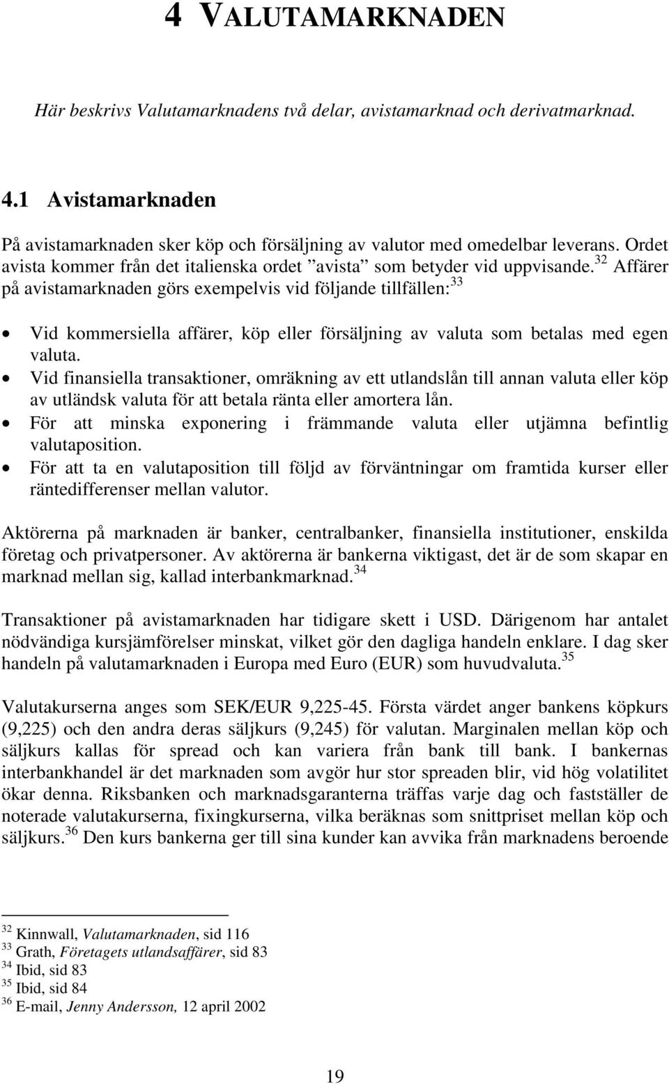 32 Affärer på avistamarknaden görs exempelvis vid följande tillfällen: 33 Vid kommersiella affärer, köp eller försäljning av valuta som betalas med egen valuta.