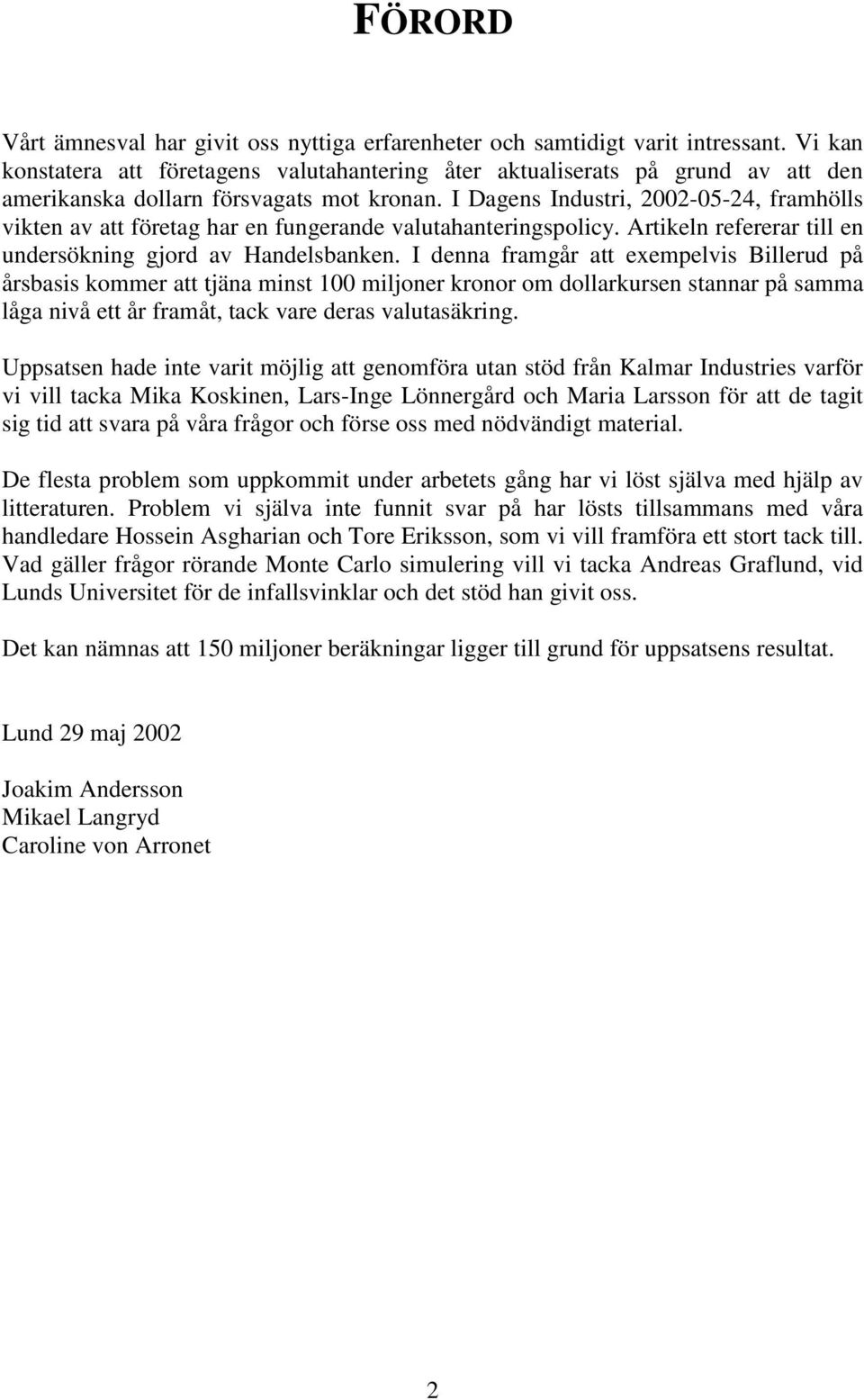 I Dagens Industri, 2002-05-24, framhölls vikten av att företag har en fungerande valutahanteringspolicy. Artikeln refererar till en undersökning gjord av Handelsbanken.