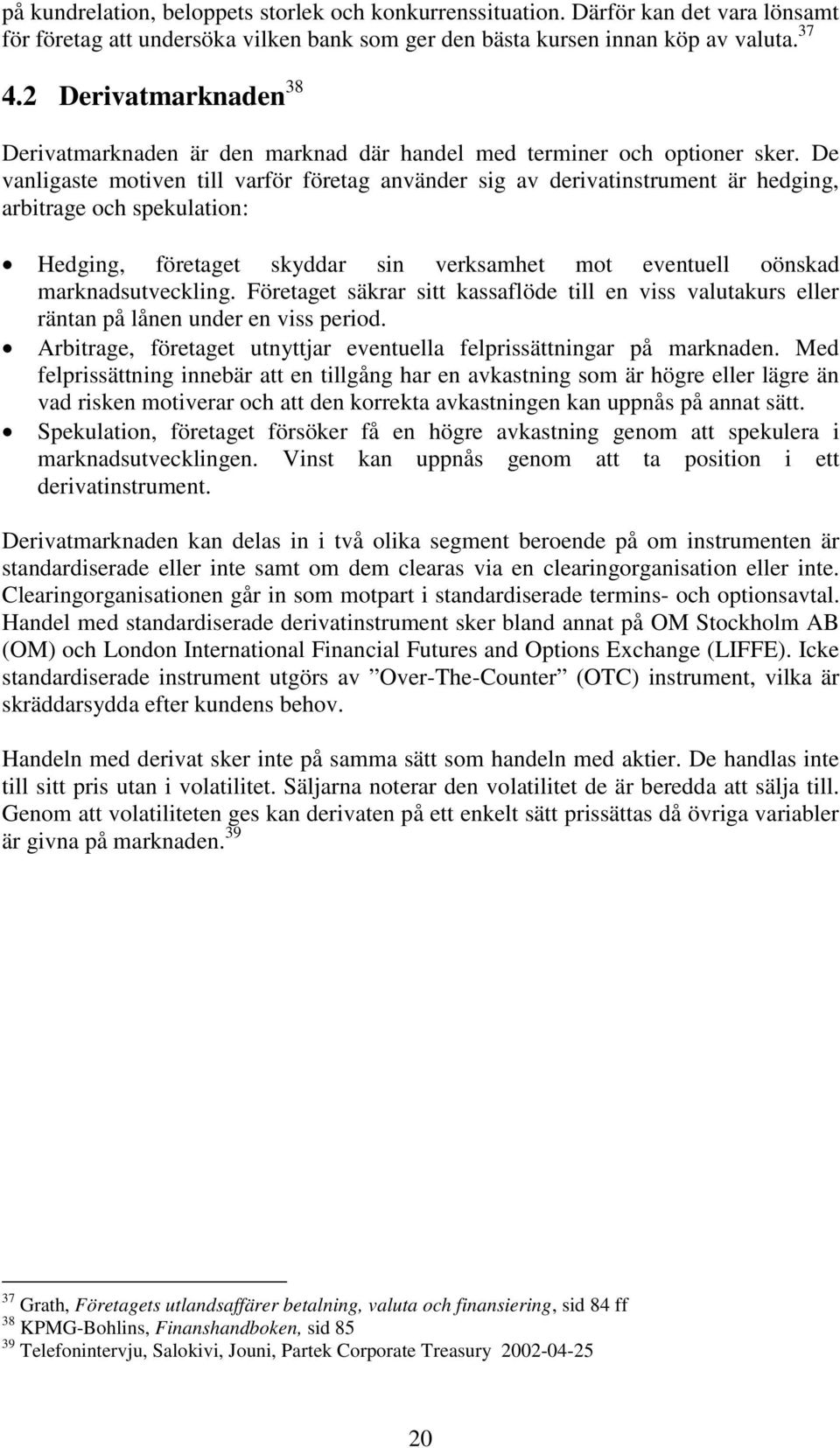 De vanligaste motiven till varför företag använder sig av derivatinstrument är hedging, arbitrage och spekulation: Hedging, företaget skyddar sin verksamhet mot eventuell oönskad marknadsutveckling.