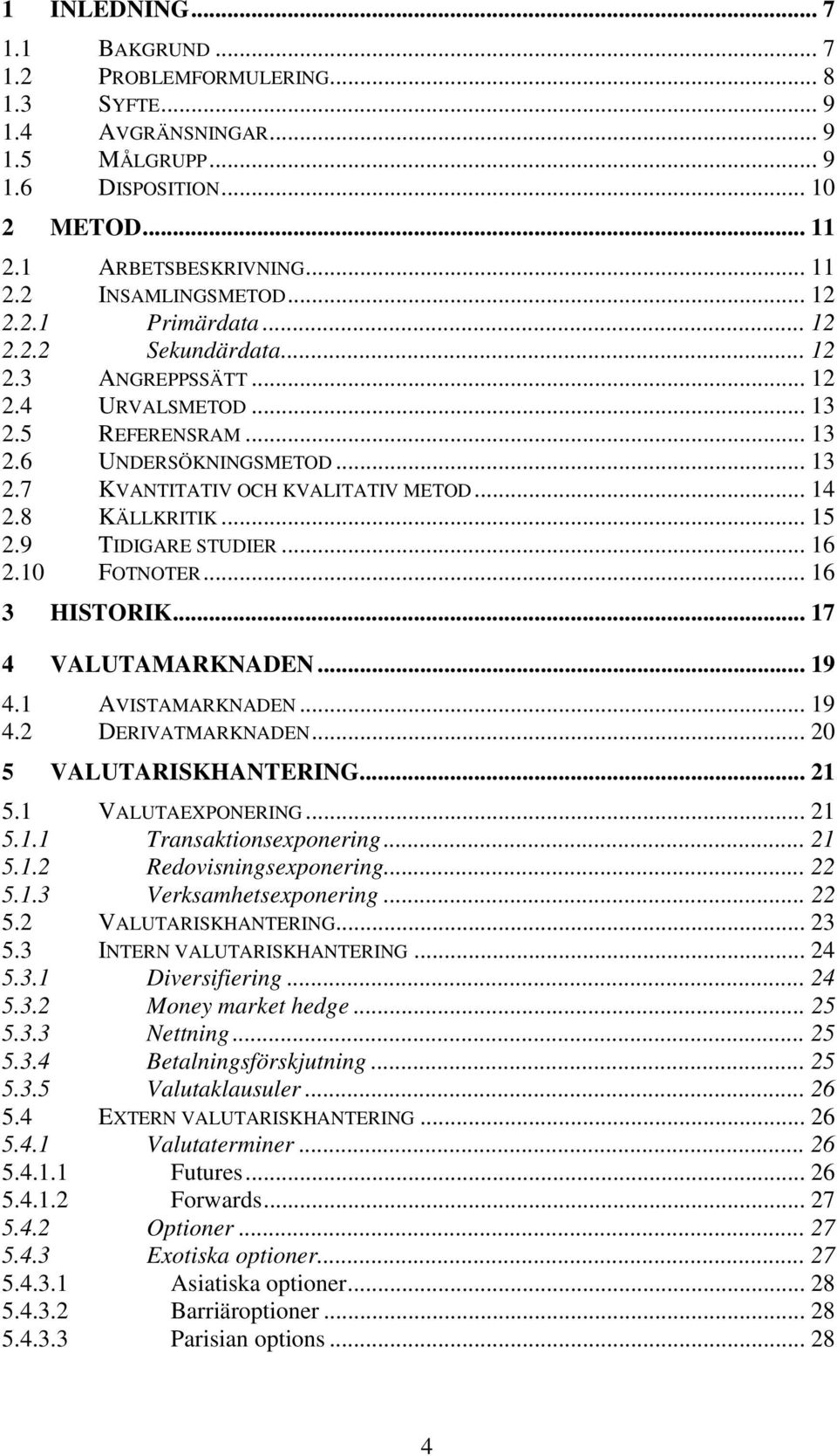 8 KÄLLKRITIK... 15 2.9 TIDIGARE STUDIER... 16 2.10 FOTNOTER... 16 3 HISTORIK... 17 4 VALUTAMARKNADEN... 19 4.1 AVISTAMARKNADEN... 19 4.2 DERIVATMARKNADEN... 20 5 VALUTARISKHANTERING... 21 5.