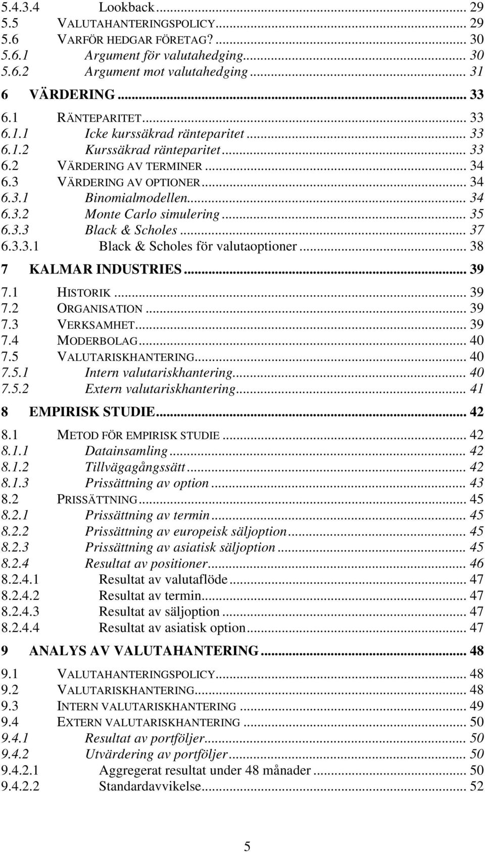 .. 35 6.3.3 Black & Scholes... 37 6.3.3.1 Black & Scholes för valutaoptioner... 38 7 KALMAR INDUSTRIES... 39 7.1 HISTORIK... 39 7.2 ORGANISATION... 39 7.3 VERKSAMHET... 39 7.4 MODERBOLAG... 40 7.