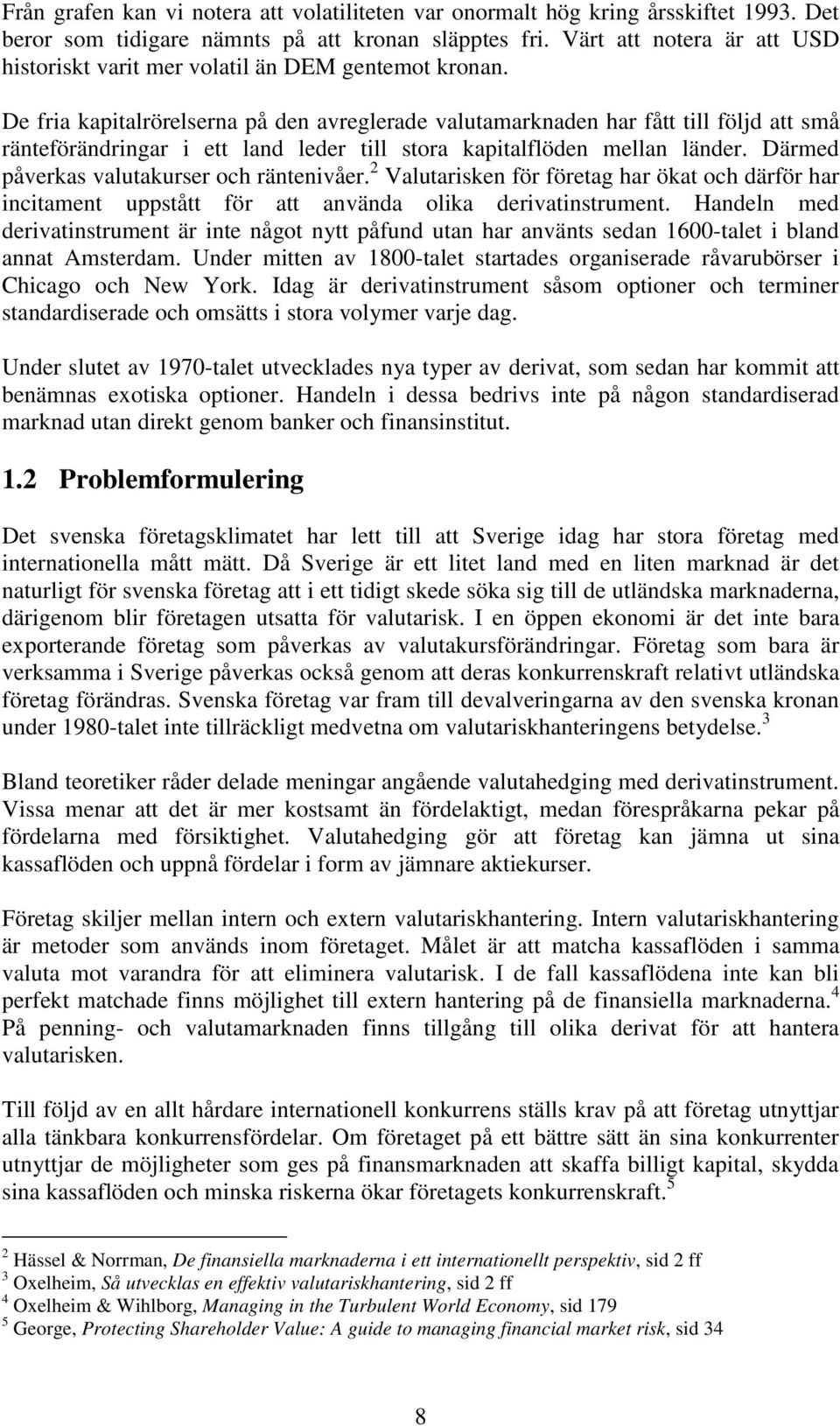 De fria kapitalrörelserna på den avreglerade valutamarknaden har fått till följd att små ränteförändringar i ett land leder till stora kapitalflöden mellan länder.