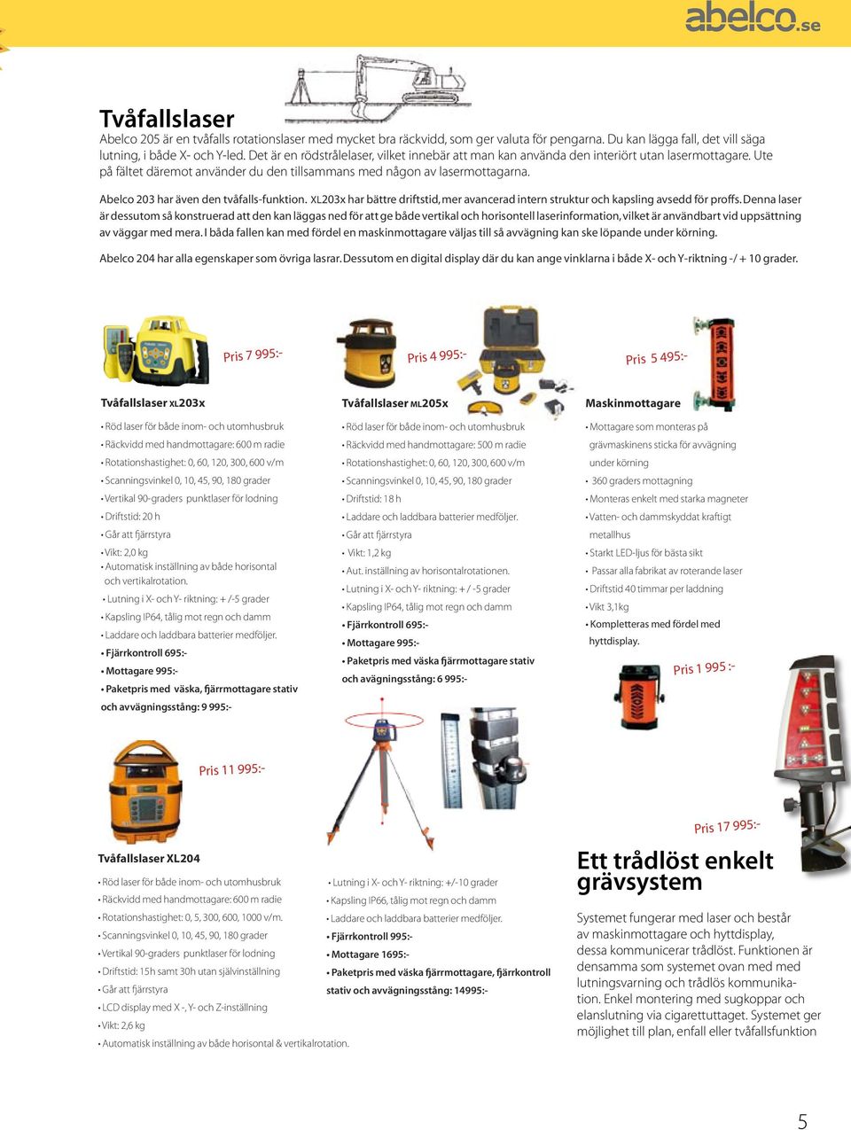 Ute på fältet däremot använder du den tillsammans med någon av lasermottagarna. Abelco 203 har även den tvåfalls-funktion.