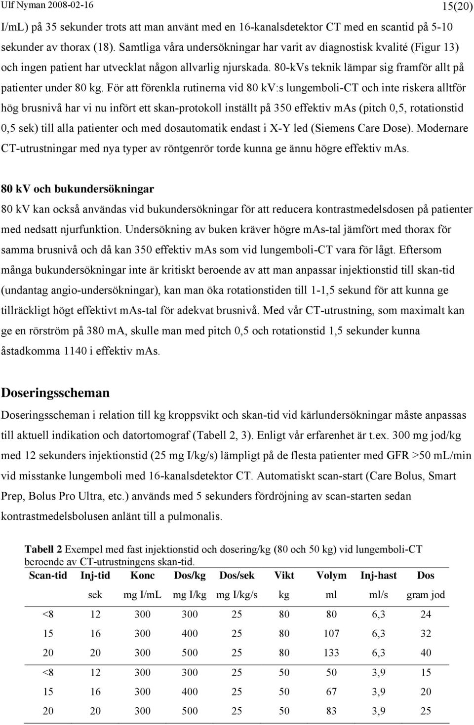 För att förenkla rutinerna vid 80 kv:s lungemboli-ct och inte riskera alltför hög brusnivå har vi nu infört ett skan-protokoll inställt på 350 effektiv mas (pitch 0,5, rotationstid 0,5 sek) till alla