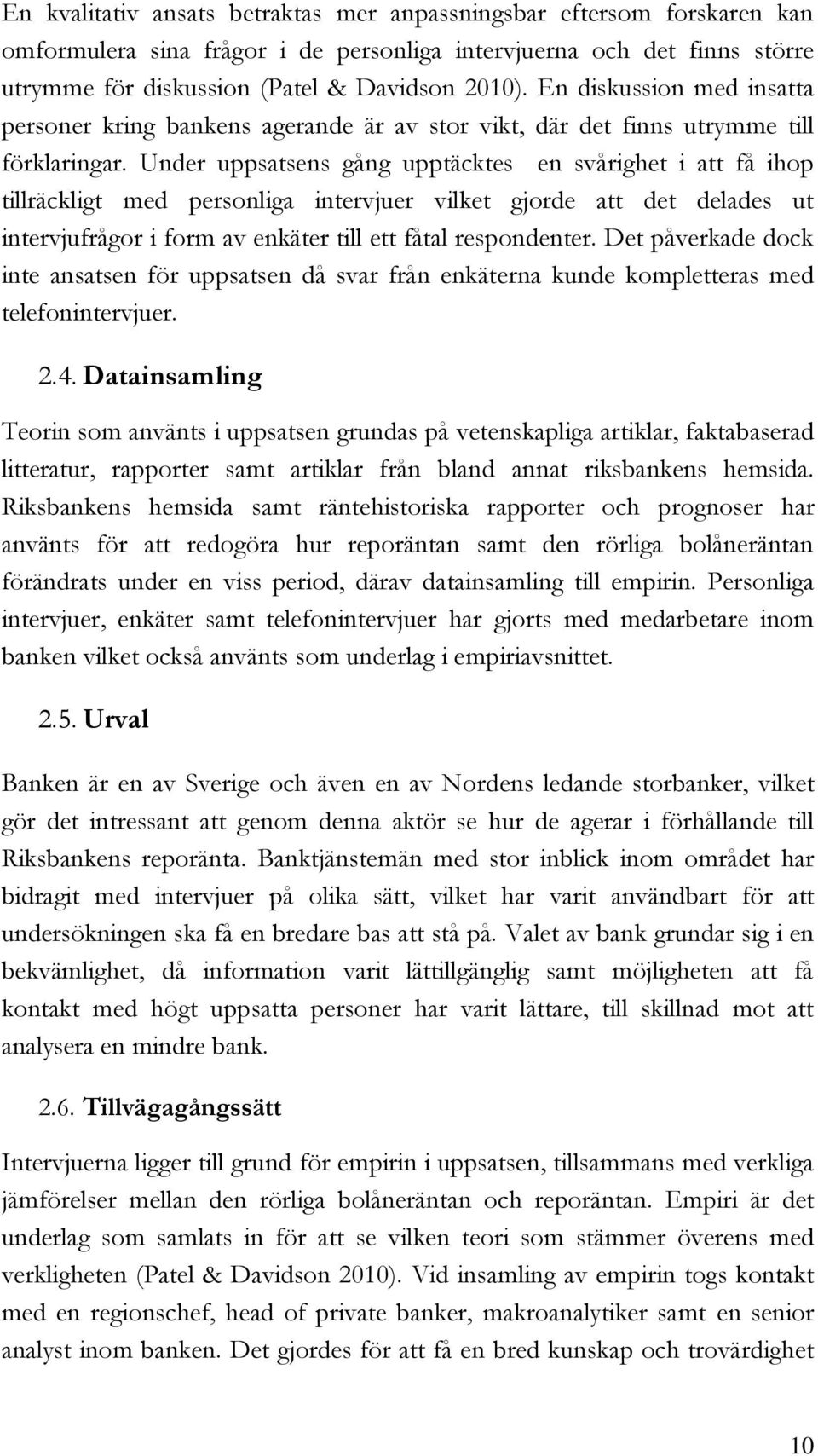 Under uppsatsens gång upptäcktes en svårighet i att få ihop tillräckligt med personliga intervjuer vilket gjorde att det delades ut intervjufrågor i form av enkäter till ett fåtal respondenter.