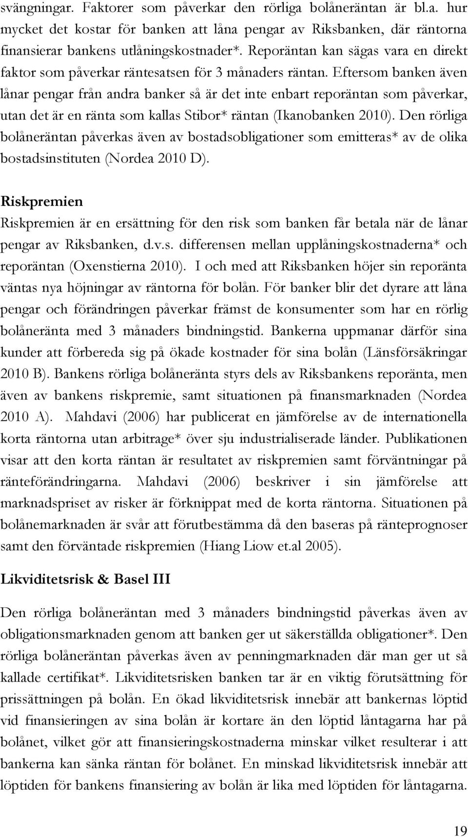 Eftersom banken även lånar pengar från andra banker så är det inte enbart reporäntan som påverkar, utan det är en ränta som kallas Stibor* räntan (Ikanobanken 2010).