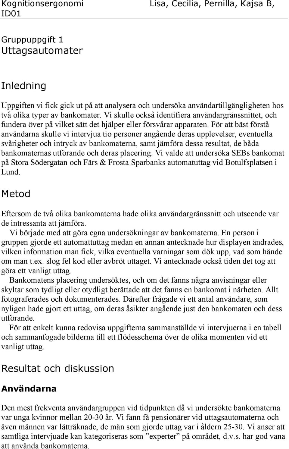 För att bäst förstå användarna skulle vi intervjua tio personer angående deras upplevelser, eventuella svårigheter och intryck av bankomaterna, samt jämföra dessa resultat, de båda bankomaternas