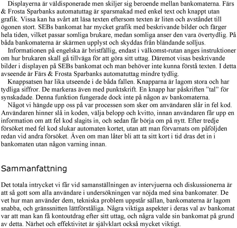 SEBs bankomat har mycket grafik med beskrivande bilder och färger hela tiden, vilket passar somliga brukare, medan somliga anser den vara övertydlig.