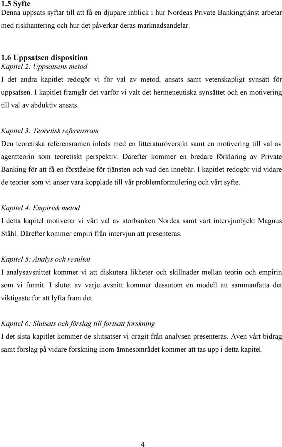 I kapitlet framgår det varför vi valt det hermeneutiska synsättet och en motivering till val av abduktiv ansats.