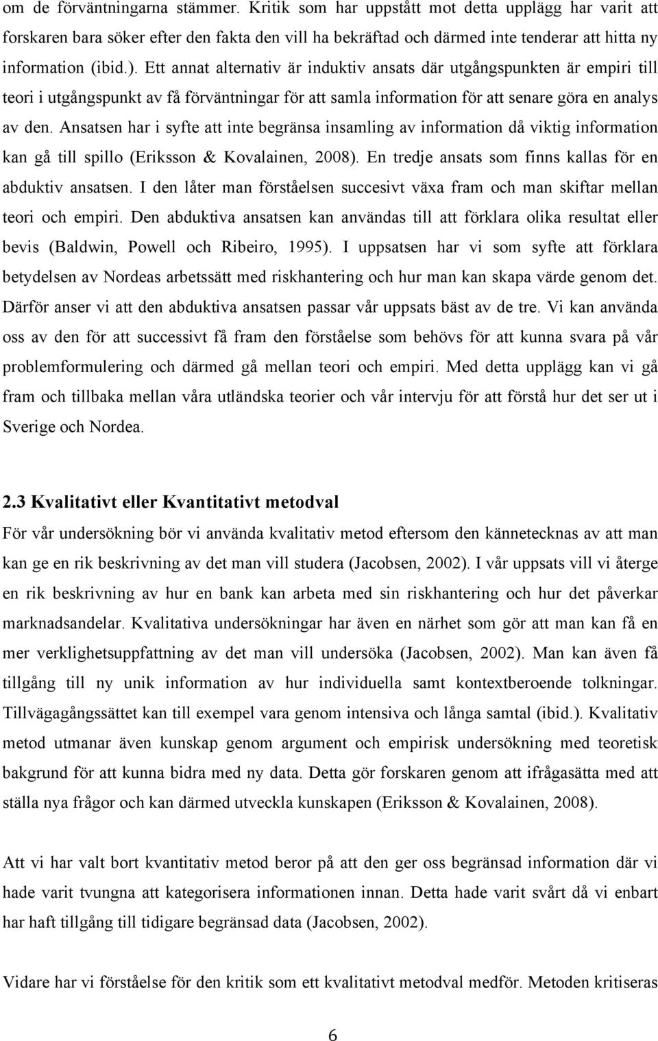 Ett annat alternativ är induktiv ansats där utgångspunkten är empiri till teori i utgångspunkt av få förväntningar för att samla information för att senare göra en analys av den.