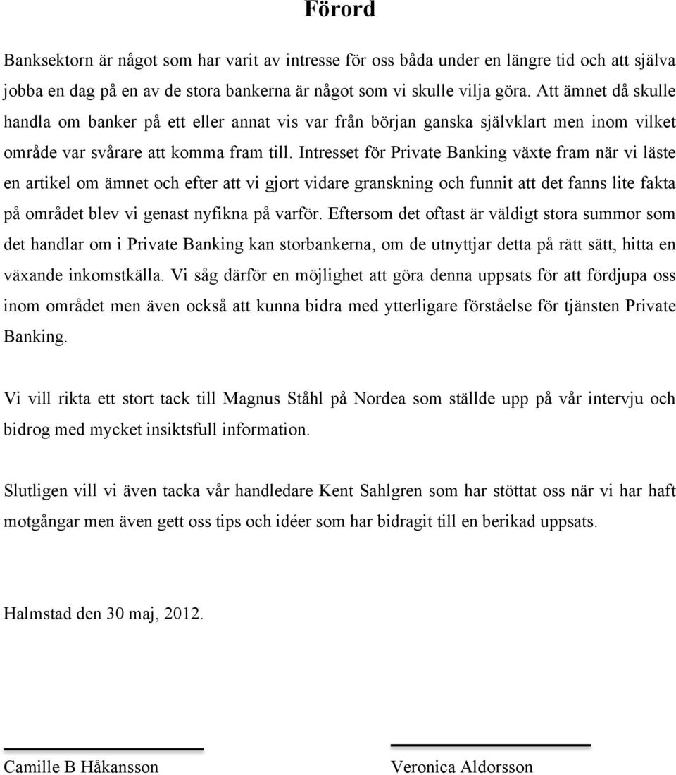 Intresset för Private Banking växte fram när vi läste en artikel om ämnet och efter att vi gjort vidare granskning och funnit att det fanns lite fakta på området blev vi genast nyfikna på varför.