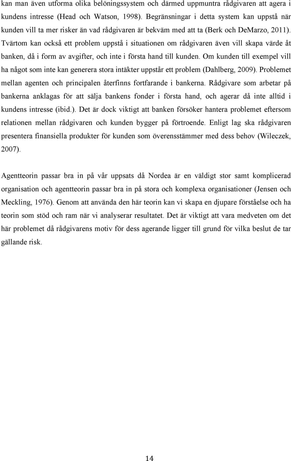 Tvärtom kan också ett problem uppstå i situationen om rådgivaren även vill skapa värde åt banken, då i form av avgifter, och inte i första hand till kunden.