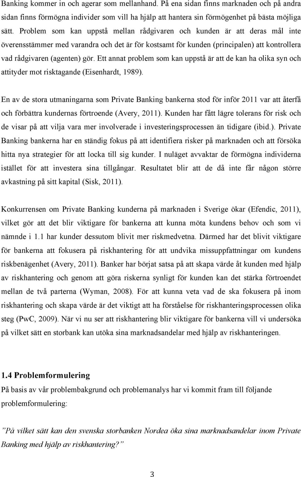 Ett annat problem som kan uppstå är att de kan ha olika syn och attityder mot risktagande (Eisenhardt, 1989).