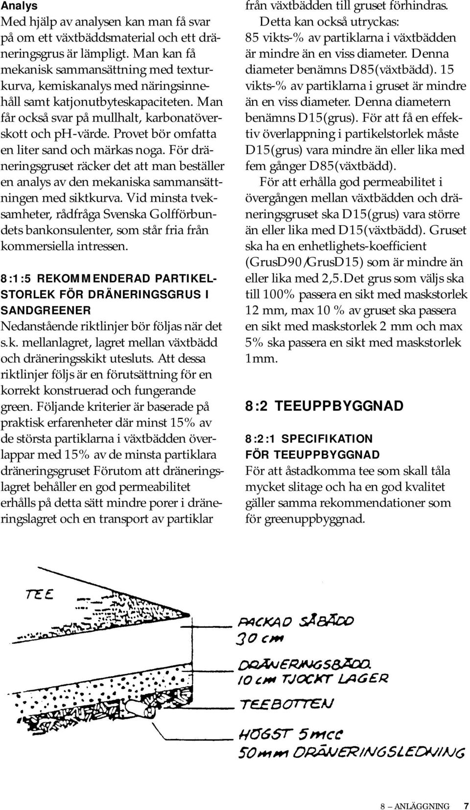 Provet bör omfatta en liter sand och märkas noga. För dräneringsgruset räcker det att man beställer en analys av den mekaniska sammansättningen med siktkurva.