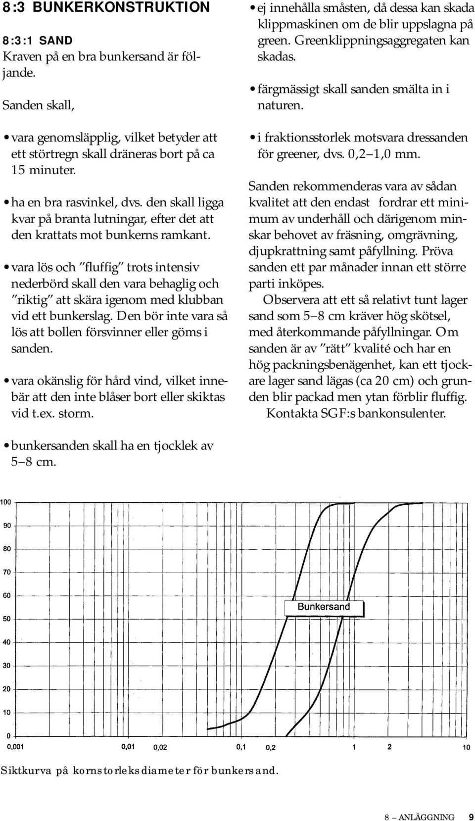 vara lös och fluffig trots intensiv nederbörd skall den vara behaglig och riktig att skära igenom med klubban vid ett bunkerslag. Den bör inte vara så lös att bollen försvinner eller göms i sanden.