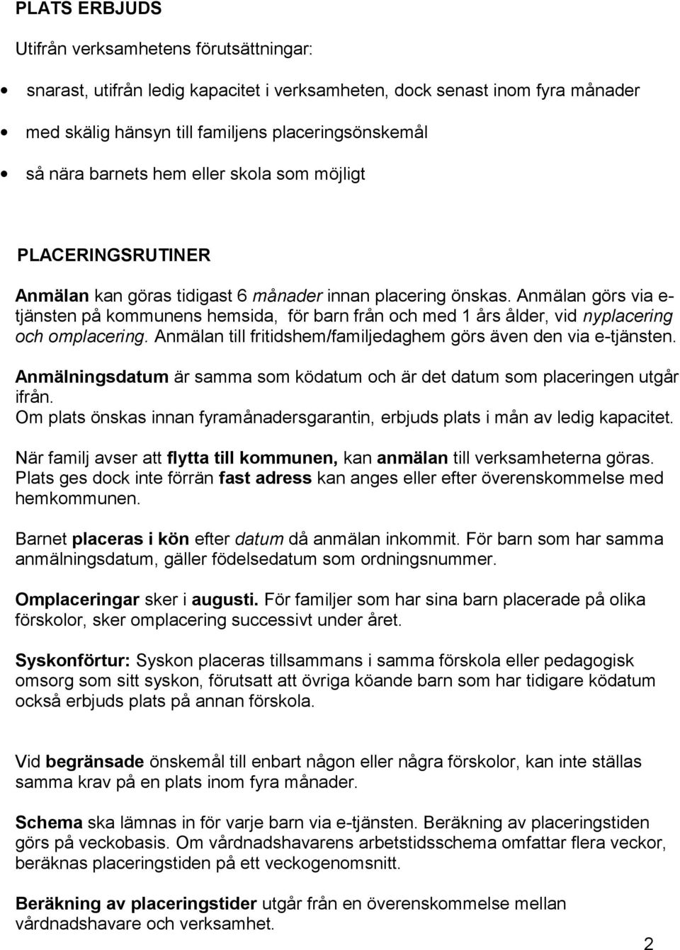 Anmälan görs via e- tjänsten på kommunens hemsida, för barn från och med 1 års ålder, vid nyplacering och omplacering. Anmälan till fritidshem/familjedaghem görs även den via e-tjänsten.