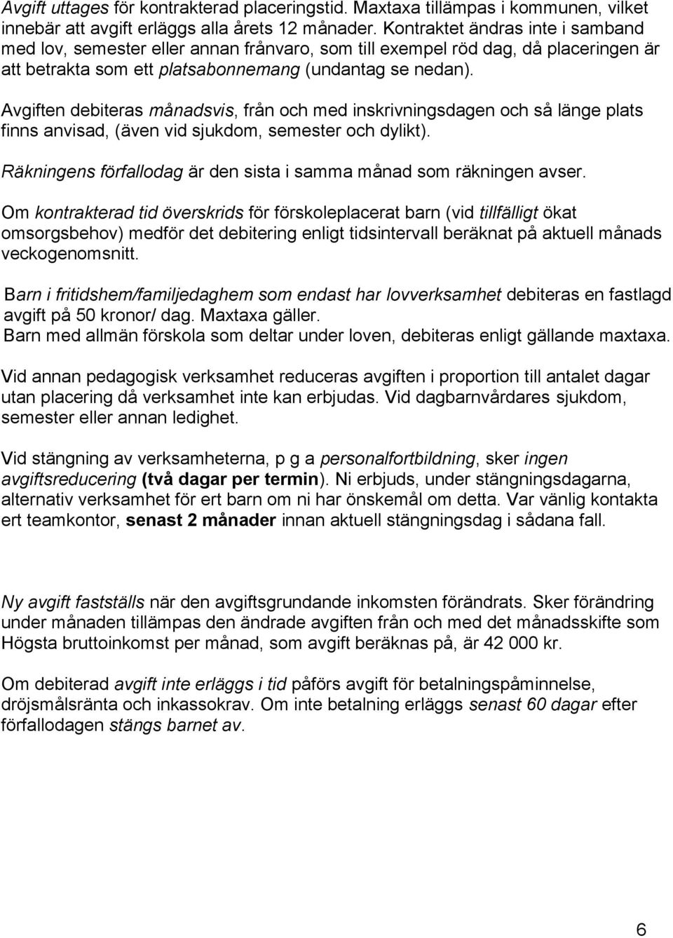 Avgiften debiteras månadsvis, från och med inskrivningsdagen och så länge plats finns anvisad, (även vid sjukdom, semester och dylikt).