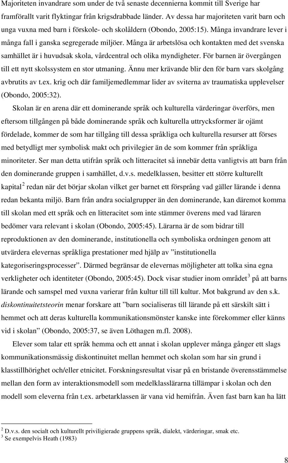 Många är arbetslösa och kontakten med det svenska samhället är i huvudsak skola, vårdcentral och olika myndigheter. För barnen är övergången till ett nytt skolssystem en stor utmaning.