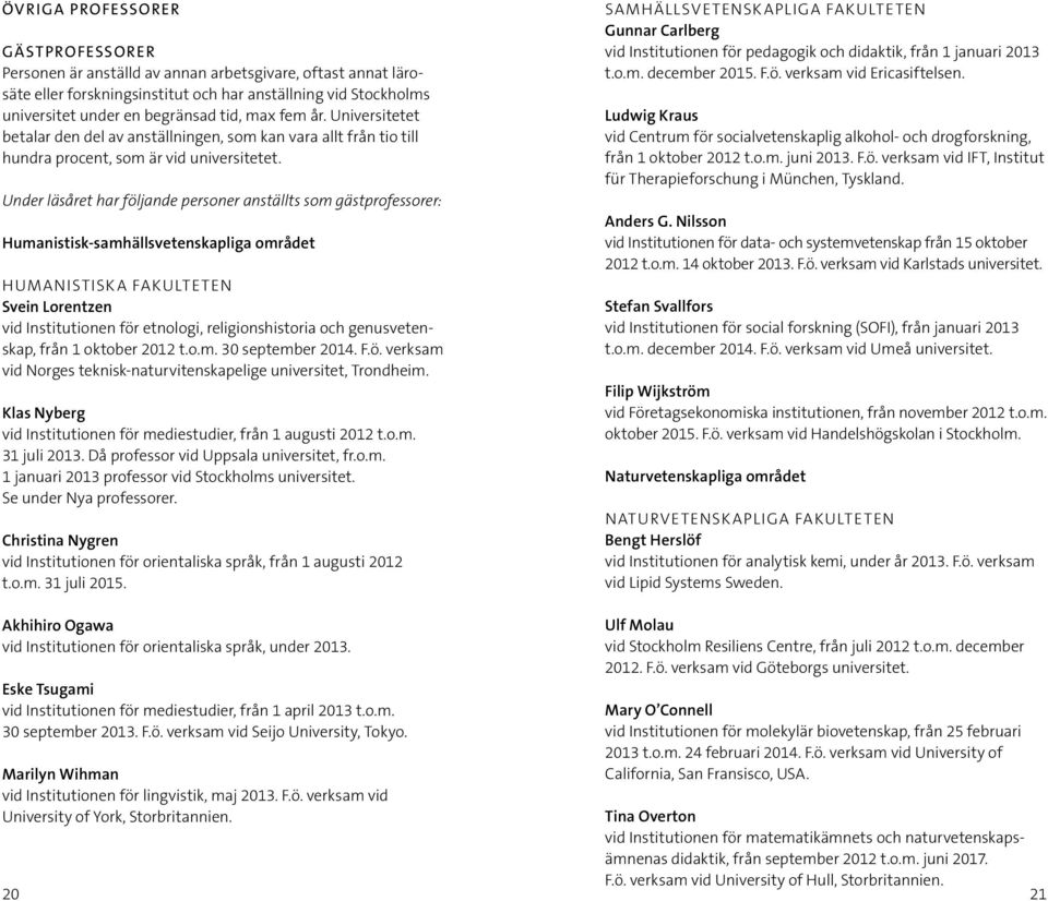 Under läsåret har följande personer anställts som gästprofessorer: Humanistisk-samhällsvetenskapliga området HUMANISTISKA FAKULTETEN Svein Lorentzen vid Institutionen för etnologi, religionshistoria