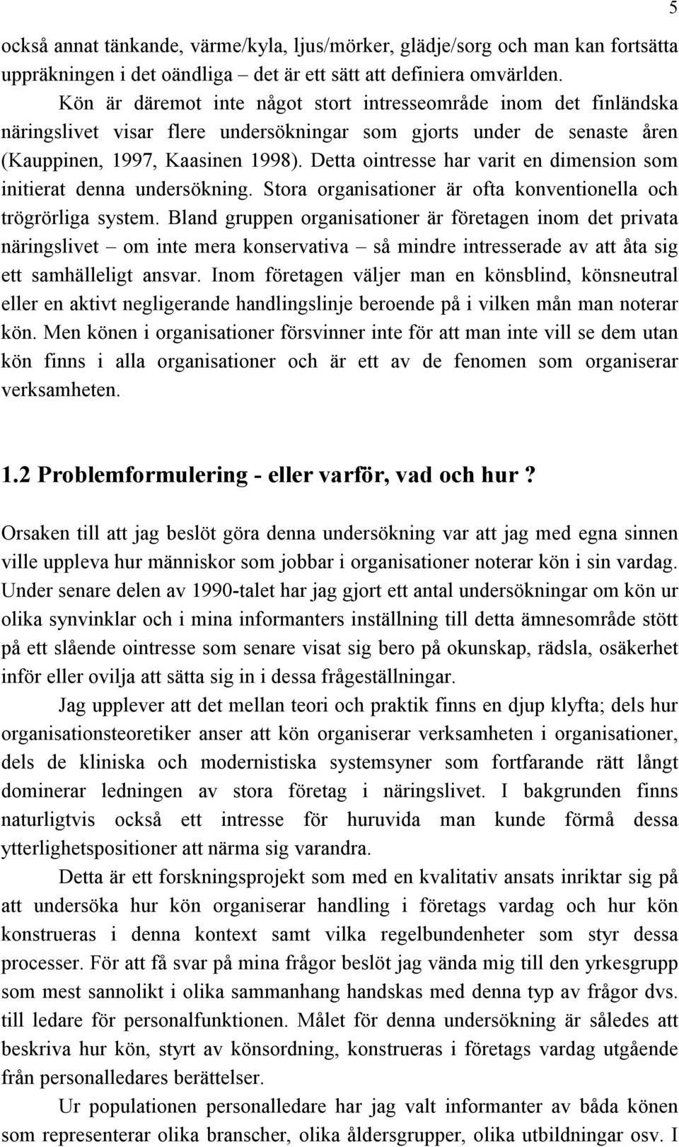 Detta ointresse har varit en dimension som initierat denna undersökning. Stora organisationer är ofta konventionella och trögrörliga system.