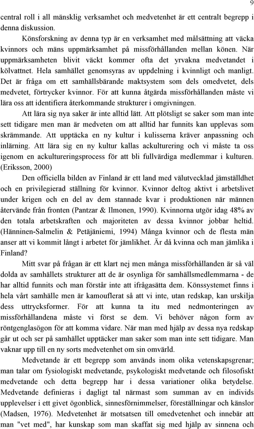 När uppmärksamheten blivit väckt kommer ofta det yrvakna medvetandet i kölvattnet. Hela samhället genomsyras av uppdelning i kvinnligt och manligt.