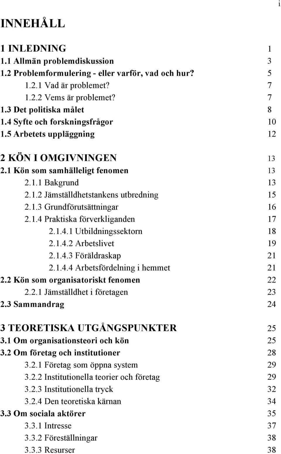 1.4 Praktiska förverkliganden 17 2.1.4.1 Utbildningssektorn 18 2.1.4.2 Arbetslivet 19 2.1.4.3 Föräldraskap 21 2.1.4.4 Arbetsfördelning i hemmet 21 2.2 Kön som organisatoriskt fenomen 22 2.2.1 Jämställdhet i företagen 23 2.