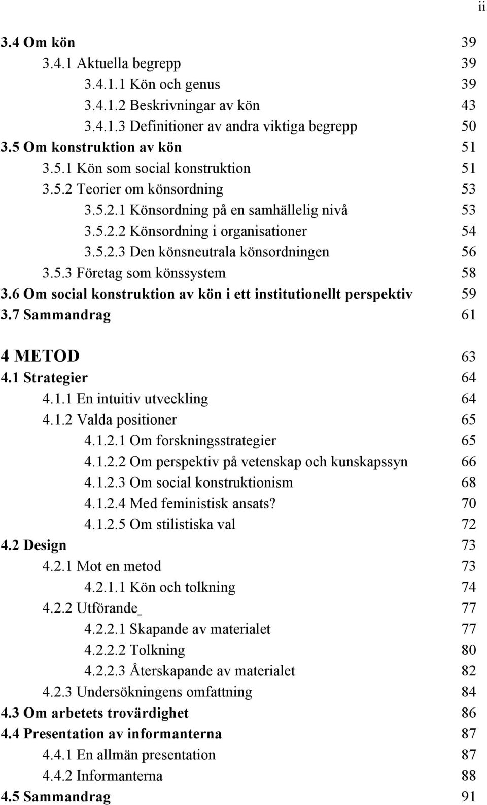 6 Om social konstruktion av kön i ett institutionellt perspektiv 59 3.7 Sammandrag 61 ii 4 METOD 63 4.1 Strategier 64 4.1.1 En intuitiv utveckling 64 4.1.2 Valda positioner 65 4.1.2.1 Om forskningsstrategier 65 4.