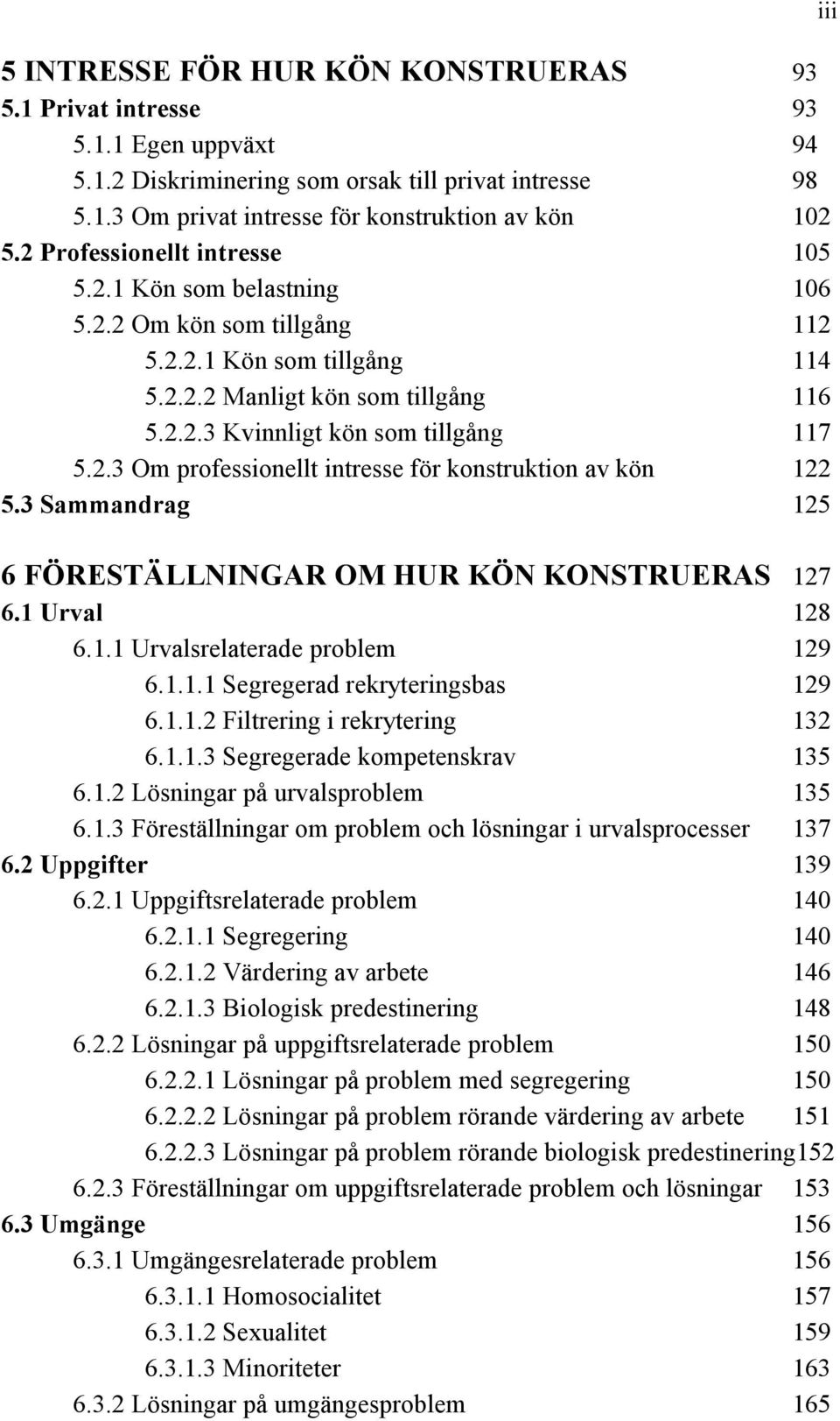 3 Sammandrag 125 6 FÖRESTÄLLNINGAR OM HUR KÖN KONSTRUERAS 127 6.1 Urval 128 6.1.1 Urvalsrelaterade problem 129 6.1.1.1 Segregerad rekryteringsbas 129 6.1.1.2 Filtrering i rekrytering 132 6.1.1.3 Segregerade kompetenskrav 135 6.