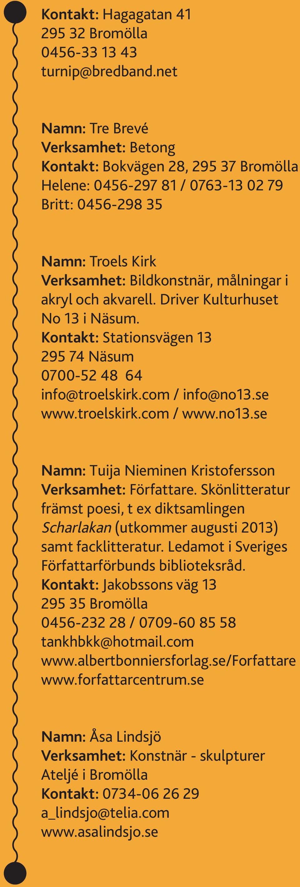 akvarell. Driver Kulturhuset No 13 i Näsum. Kontakt: Stationsvägen 13 295 74 Näsum 0700-52 48 64 info@troelskirk.com / info@no13.se www.troelskirk.com / www.no13.se Namn: Tuija Nieminen Kristofersson Verksamhet: Författare.