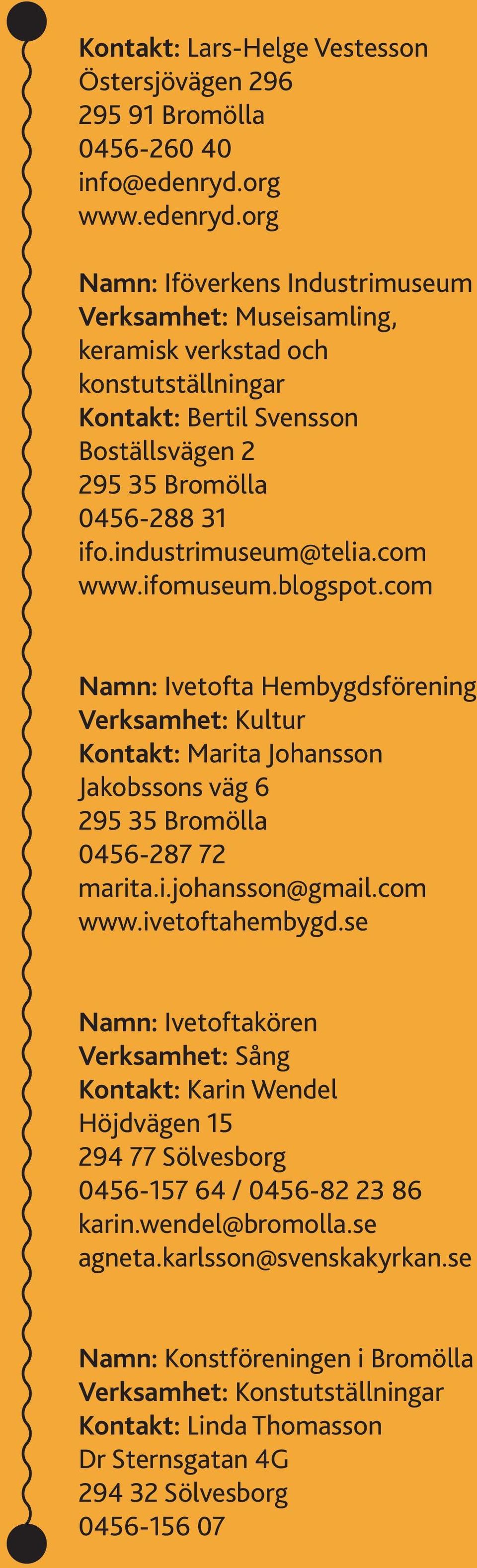industrimuseum@telia.com www.ifomuseum.blogspot.com Namn: Ivetofta Hembygdsförening Verksamhet: Kultur Kontakt: Marita Johansson Jakobssons väg 6 295 35 Bromölla 0456-287 72 marita.i.johansson@gmail.